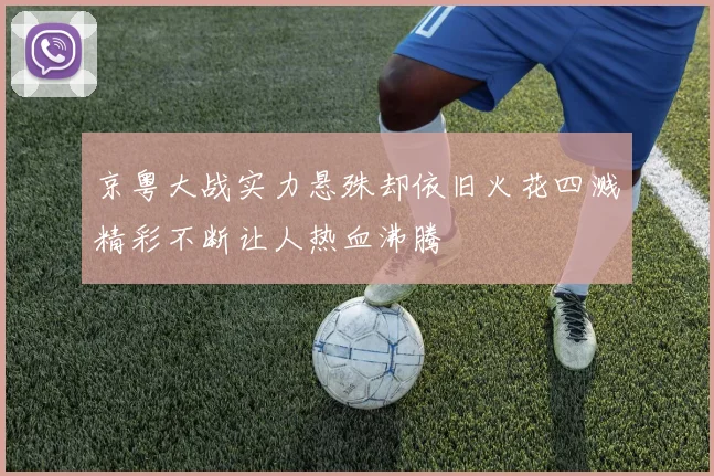 京粤大战实力悬殊却依旧火花四溅精彩不断让人热血沸腾
