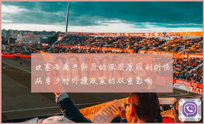 坎塞洛离开新月的深层原因剖析伤病与沙特外援政策的双重影响