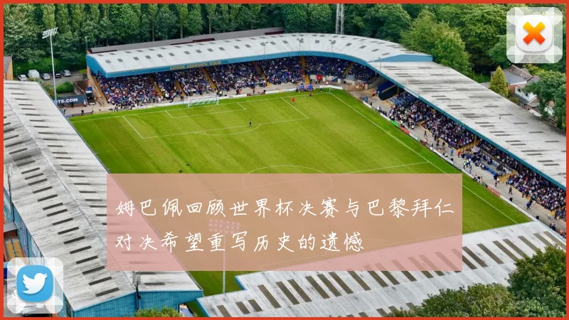 姆巴佩回顾世界杯决赛与巴黎拜仁对决希望重写历史的遗憾