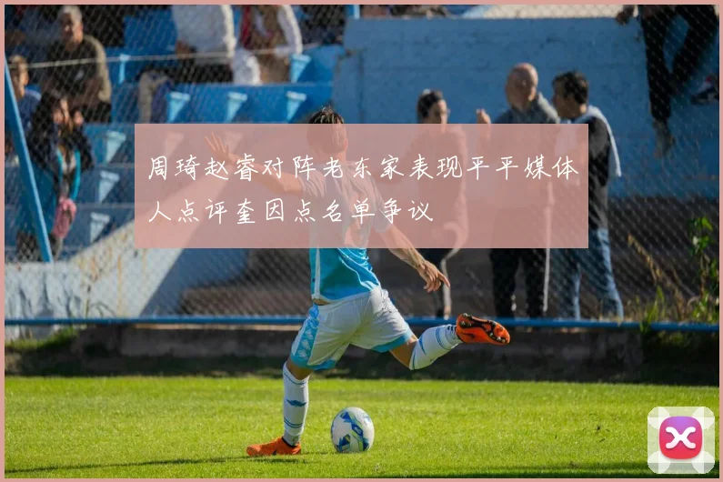 周琦赵睿对阵老东家表现平平媒体人点评奎因点名单争议