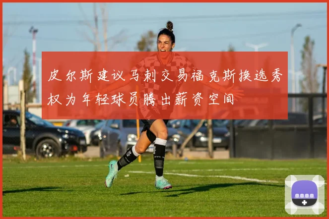皮尔斯建议马刺交易福克斯换选秀权为年轻球员腾出薪资空间