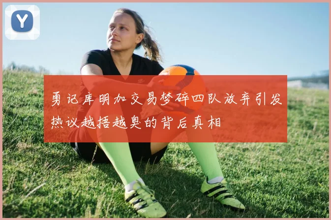 勇记库明加交易梦碎四队放弃引发热议越捂越臭的背后真相