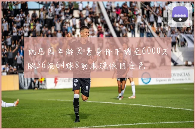 凯恩因年龄因素身价下调至6000万欧56场64球8助表现依旧出色