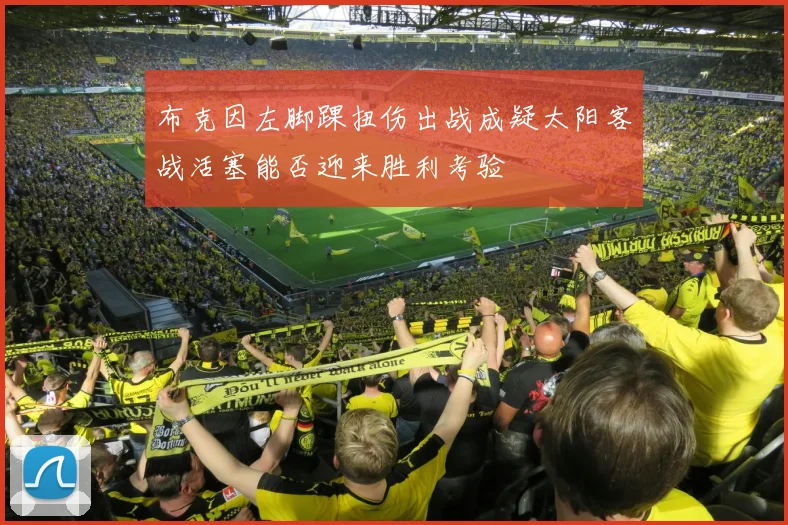 布克因左脚踝扭伤出战成疑太阳客战活塞能否迎来胜利考验