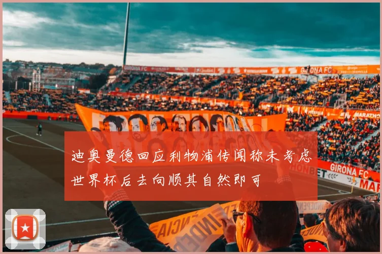 迪奥曼德回应利物浦传闻称未考虑世界杯后去向顺其自然即可