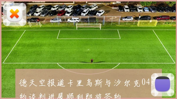 德天空报道卡里乌斯与沙尔克04续约谈判进展顺利即将签约