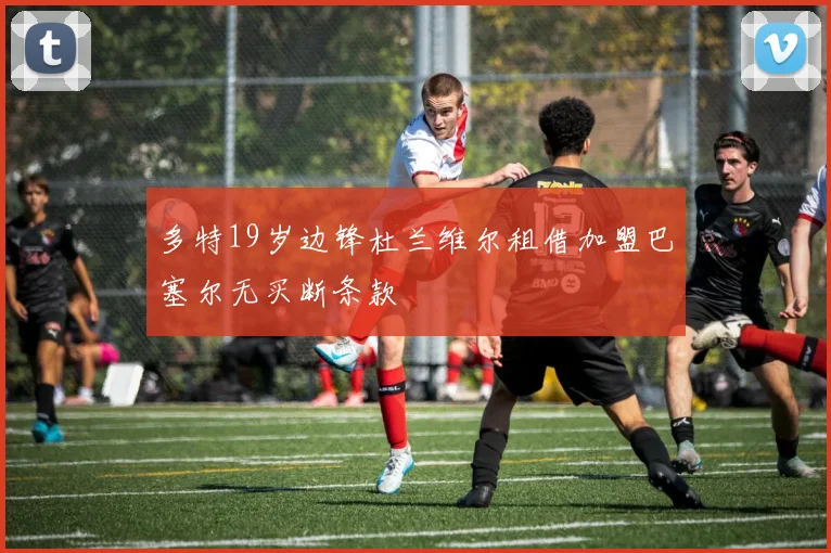 多特19岁边锋杜兰维尔租借加盟巴塞尔无买断条款